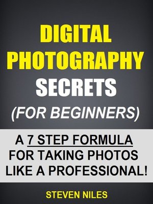 cover image of Digital Photography Secrets (For Beginners)--A 7 Step Formula For Taking Photos Like a Professional!